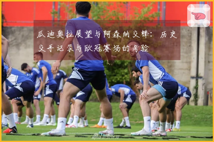 瓜迪奥拉展望与阿森纳交锋：历史交手记录与欧冠赛场的考验