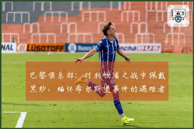 巴黎俱乐部：对利物浦之战中佩戴黑纱，缅怀希尔斯堡事件的遇难者