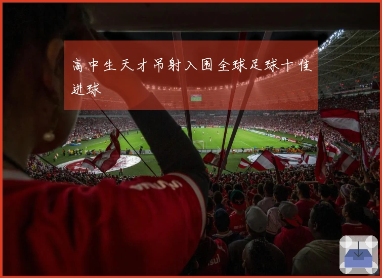 高中生天才吊射入围全球足球十佳进球