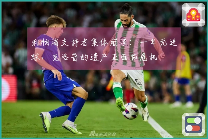 利物浦支持者集体崩溃：一年无进球，克洛普的遗产正面临危机