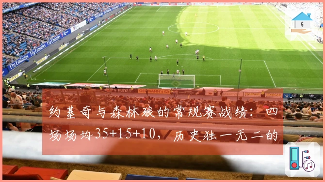 约基奇与森林狼的常规赛战绩：四场场均35+15+10，历史独一无二的表现