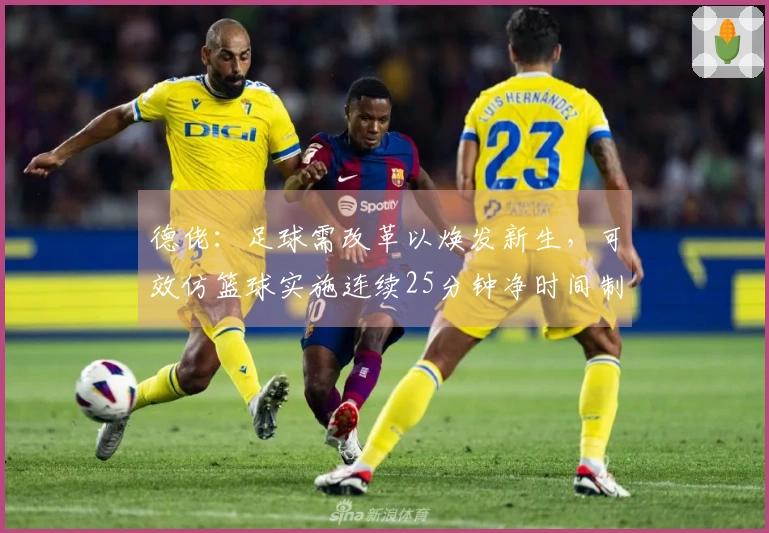 德佬：足球需改革以焕发新生，可效仿篮球实施连续25分钟净时间制