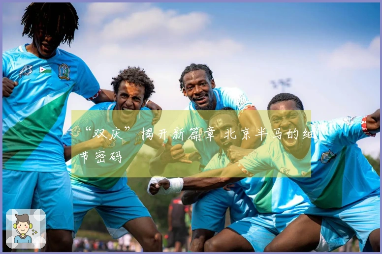 “双庆”揭开新篇章 北京半马的细节密码