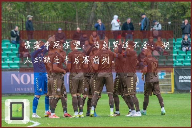 雷霆夺冠在望，马刺紧追不舍，湖人却跌出季后赛前列。