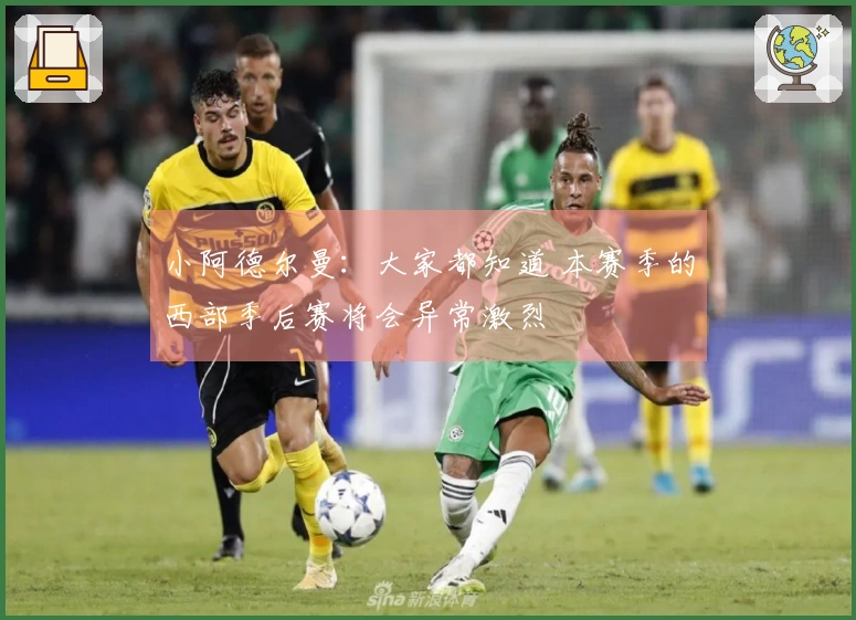 小阿德尔曼：大家都知道 本赛季的西部季后赛将会异常激烈