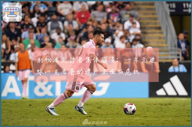 利物浦支持者集体崩溃：一年无进球，克洛普的遗产正面临危机