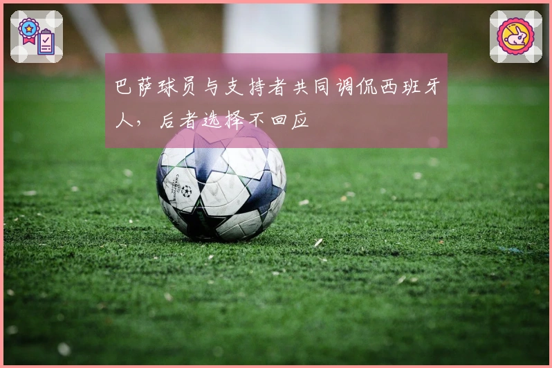 巴萨球员与支持者共同调侃西班牙人，后者选择不回应
