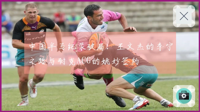中国半马纪录破局：王文杰的李宁之路与耐克ACG的姚妙签约