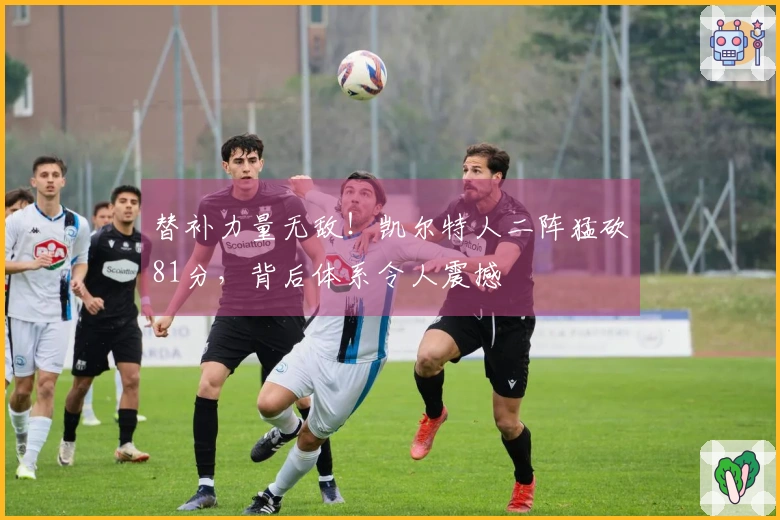 替补力量无敌！凯尔特人二阵猛砍81分，背后体系令人震撼