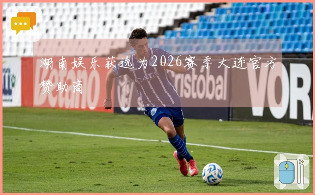 湖南娱乐获选为2026赛季大连官方赞助商