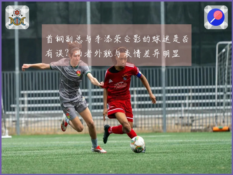 首钢副总与李添荣合影的球迷是否有误？两者外貌与表情差异明显