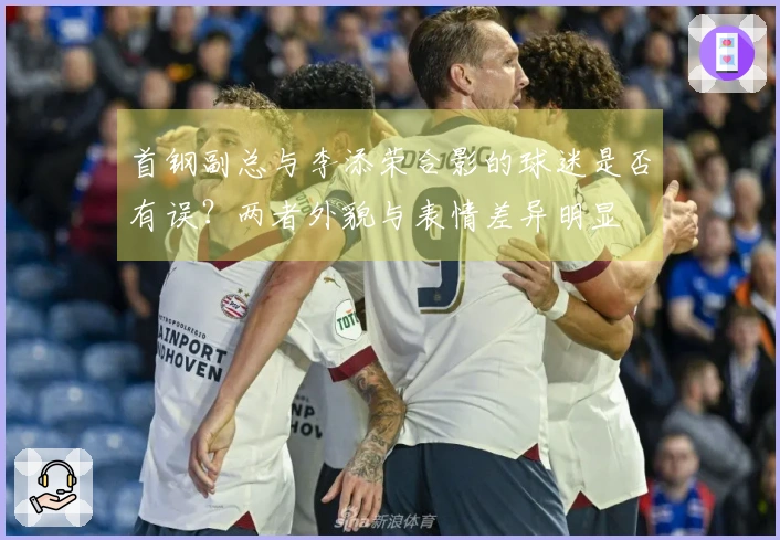 首钢副总与李添荣合影的球迷是否有误？两者外貌与表情差异明显