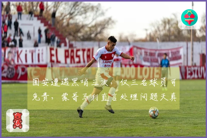 国安遭遇黑哨三次，仅三名球员可免责，蒙哥马利直言处理问题天真